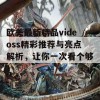 欧美最新精品videoss精彩推荐与亮点解析，让你一次看个够！