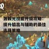 源赖光技能升级攻略：提升输出与辅助的最佳选择策略