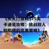 《天天打波利575关卡通关攻略：挑战敌人和陷阱的完美策略》