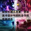 探索机器人兄弟：创意关卡设计与团队合作的完美结合