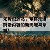 先锋资源站，带你走进前沿内容的新天地与乐趣！