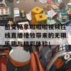 感受畅享啦啦啦视频在线直播播放带来的无限乐趣与精彩体验！