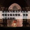 憧憬成为魔法少女免费观看全集完整版，快来一起追剧吧！