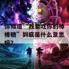 你知道“我要吃你的棒棒糖”到底是什么意思吗？