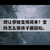 想让带娃变得简单？宝妈怎么带孩子最轻松。