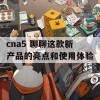 cna5 聊聊这款新产品的亮点和使用体验