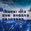 《英雄联盟》ADC出装攻略：提升输出与生存能力的装备推荐