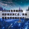 2018年免费看的在线影视资源汇总，快来看看有哪些精彩好片！