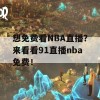 想免费看NBA直播？来看看91直播nba免费！