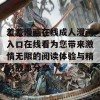 羞羞漫画在线成人漫画入口在线看为您带来激情无限的阅读体验与精彩故事分享