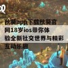 秋葵app下载秋葵官网18岁ios带你体验全新社交世界与精彩互动乐趣