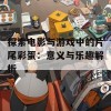 探索电影与游戏中的片尾彩蛋：意义与乐趣解析