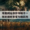 向日葵app最污在线观看网站带你领略不一样的视听享受与精彩内容分享