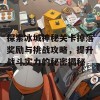 探索冰城神秘关卡掉落奖励与挑战攻略，提升战斗实力的秘密揭秘