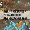 最强NBA王朝阵容9700与10000的历史成就与球员分析