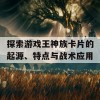 探索游戏王神族卡片的起源、特点与战术应用