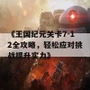 《王国纪元关卡7-12全攻略，轻松应对挑战提升实力》