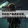 妈妈们必看！windowschannel孕妇生产最简单处理，让你轻松应对产房挑战！