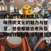 翁公您的好大之旅：品味传统文化的魅力与智慧，感受那些古老风俗的独特韵味和深刻智慧