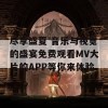 尽享盛夏 音乐与视觉的盛宴免费观看MV大片的APP等你来体验