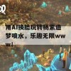 用AI换脸玩转杨紫造梦喷水，乐趣无限www！