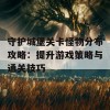 守护城堡关卡怪物分布攻略：提升游戏策略与通关技巧