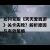 如何克服《天天爱西游》关卡失败？解析原因与有效策略