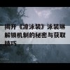 揭开《凛泳装》泳装琳解锁机制的秘密与获取技巧