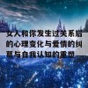 女人和你发生过关系后的心理变化与爱情的纠葛与自我认知的重塑