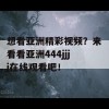 想看亚洲精彩视频？来看看亚洲444jjjj在线观看吧！