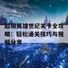 超级英雄世纪关卡全攻略：轻松通关技巧与视频分享