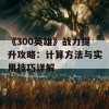 《300英雄》战力提升攻略：计算方法与实用技巧详解