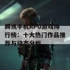 腾讯手机RPG游戏排行榜：十大热门作品推荐与动态分析