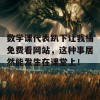 数学课代表趴下让我桶免费看网站，这种事居然能发生在课堂上！