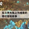 在斗罗大陆上与魂兽的奇幻冒险故事