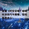 掌握《时空召唤》螳螂玩法技巧与策略，轻松赢得战斗！