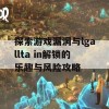 探索游戏漏洞与lgallta in解锁的乐趣与风险攻略