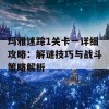 玛雅迷踪1关卡一详细攻略：解谜技巧与战斗策略解析