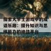 探索大学士游戏中的成语乐趣：提升知识与思维能力的绝佳平台