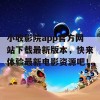 小收影院app官方网站下载最新版本，快来体验最新电影资源吧！