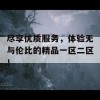 尽享优质服务，体验无与伦比的精品一区二区！