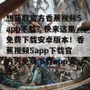 想获取官方香蕉视频5app下载？快来这里免费下载安卓版本！香蕉视频5app下载官方污免费下载app安卓