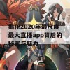 揭秘2020年最尺度最大直播app背后的秘密与魅力