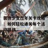 装扮少女过年关卡攻略：如何轻松通关每个活动挑战