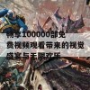 畅享100000部免费视频观看带来的视觉盛宴与无限欢乐