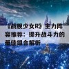 《战舰少女R》主力阵容推荐：提升战斗力的最佳组合解析