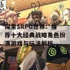 探索SRPG世界：推荐十大经典战略角色扮演游戏与玩法解析