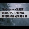 漫蛙manwa漫画官网版APP，让你畅享最新最好看的漫画世界！