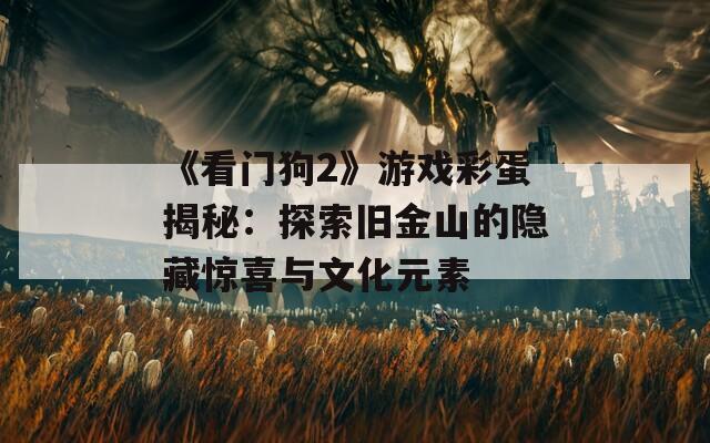 《看门狗2》游戏彩蛋揭秘：探索旧金山的隐藏惊喜与文化元素