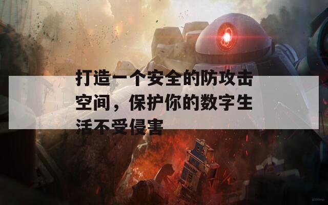 打造一个安全的防攻击空间，保护你的数字生活不受侵害